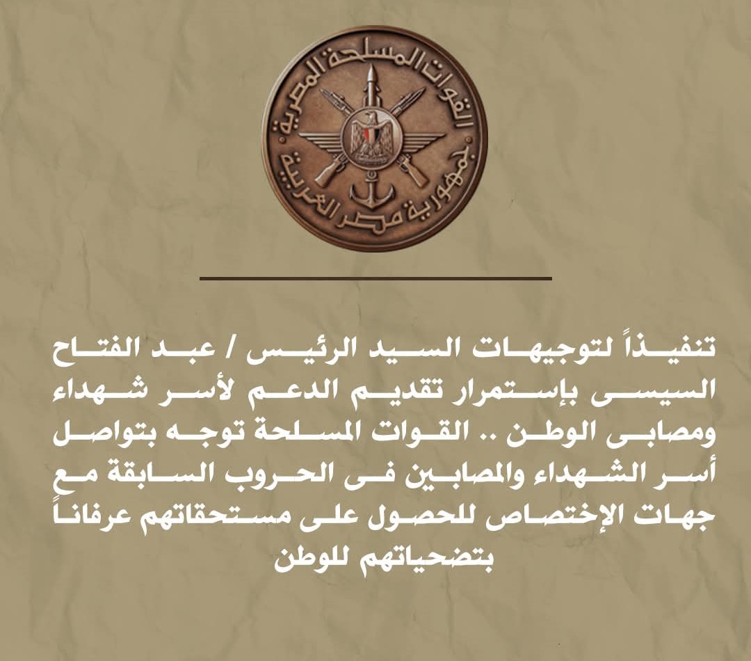 تنفيذاً لتوجيهات السيد الرئيس / عبد الفتاح السيسى بإستمرار تقديم الدعم لأسر شهداء ومصابى الوطن .. القوات المسلحة توجه بتواصل أسر الشهداء والمصابين فى الحروب السابقة مع جهات الإختصاص للحصول على مستحقاتهم عرفاناً بتضحياتهم للوطن